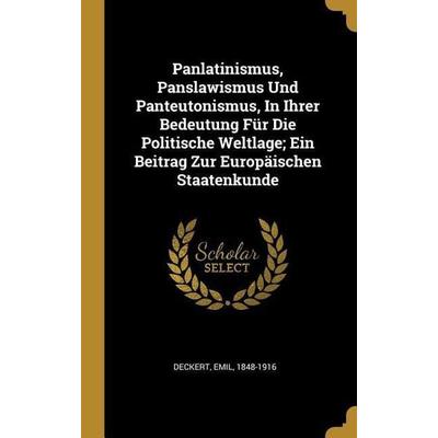 Panlatinismus, Panslawismus Und Panteutonismus, in Ihrer Bedeutung Für Die Politische Weltlage; Ein Beitrag Zur Europäischen Staatenkunde, Gebundene