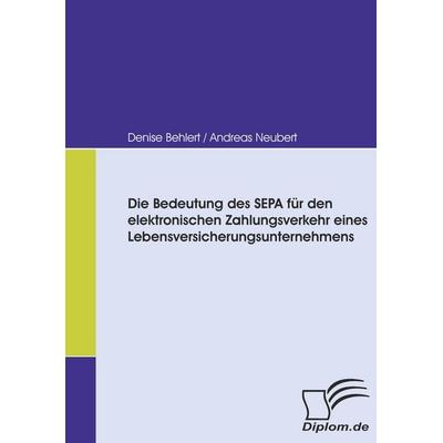 Die Bedeutung des SEPA für den elektronischen Zahlungsverkehr eines Lebensversicherungsunternehmens, Taschenbuch von Denise Behlert,Andreas Neubert,