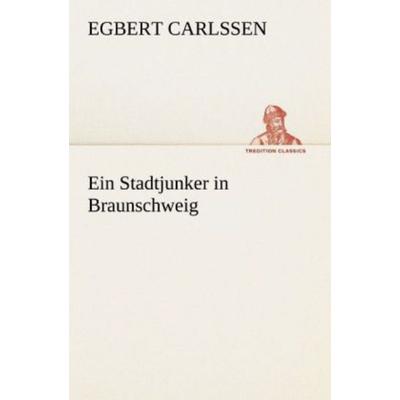 Ein Stadtjunker in Braunschweig, Taschenbuch von Egbert Carlssen, Tredition, 978-3-8424-6805-4