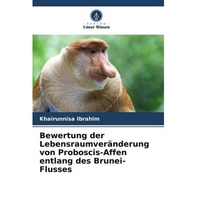 Bewertung der Lebensraumveränderung von Proboscis-Affen entlang des Brunei-Flusses, Taschenbuch von Khairunnisa Ibrahim, Verlag Unser Wissen,