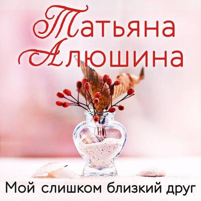 Moy slishkom blizkiy drug - Tatyana Alyushina, Audio, 9785042095375
