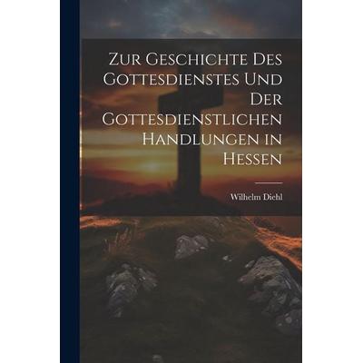 Zur Geschichte Des Gottesdienstes Und Der Gottesdienstlichen Handlungen in Hessen, Taschenbuch von Wilhelm Diehl, Legare Street Press,