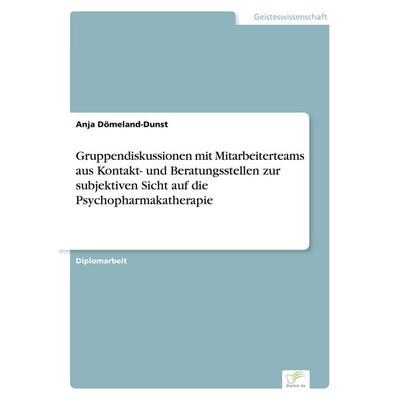 Gruppendiskussionen mit Mitarbeiterteams aus Kontakt- und Beratungsstellen zur subjektiven Sicht auf die Psychopharmakatherapie, Taschenbuch von Anja