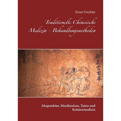 Traditionelle Chinesische Medizin - Behandlungsmethoden, Taschenbuch von Ernst Urschitz, BoD – Books on Demand, 978-3-7431-1640-5