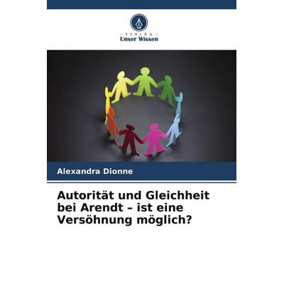 Autorität und Gleichheit bei Arendt - ist eine Versöhnung möglich?, Taschenbuch von Alexandra Dionne, Verlag Unser Wissen