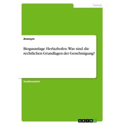 Biogasanlage Herlazhofen. Was sind die rechtlichen Grundlagen der Genehmigung?, Taschenbuch von Anonymous, GRIN, 978-3-346-29131-8