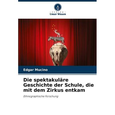 Die spektakuläre Geschichte der Schule, die mit dem Zirkus entkam, Taschenbuch von Edgar Mucino, Verlag Unser Wissen, 978-620-6-87890-2