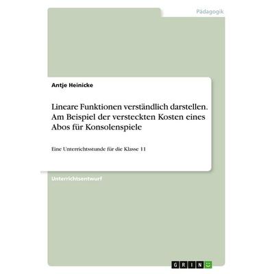 Lineare Funktionen verständlich darstellen. Am Beispiel der versteckten Kosten eines Abos für Konsolenspiele, Taschenbuch von Antje Heinicke, GRIN,