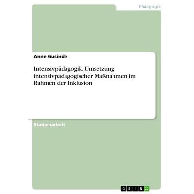 Intensivpädagogik. Umsetzung intensivpädagogischer Maßnahmen im Rahmen der Inklusion, Taschenbuch von Anne Gusinde, GRIN, 978-3-346-63500-6