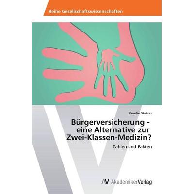 Bürgerversicherung - eine Alternative zur Zwei-Klassen-Medizin?, Taschenbuch von Carolin Stützer, AV Akademikerverlag, 978-3-639-72856-9