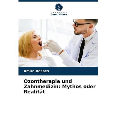 Ozontherapie und Zahnmedizin: Mythos oder Realität, Taschenbuch von Amira Besbes, Verlag Unser Wissen, 978-620-7-44094-8