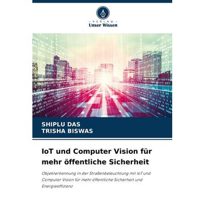 IoT und Computer Vision für mehr öffentliche Sicherheit, Taschenbuch von Shiplu das,Trisha Biswas, Verlag Unser Wissen, 978-3-330-76307-4