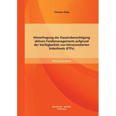 Hinterfragung der Daseinsberechtigung aktiven Fondsmanagements aufgrund der Verfügbarkeit von börsennotierten Indexfonds (ETFs), Taschenbuch von