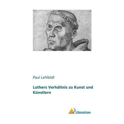 Luthers Verhältnis zu Kunst und Künstlern, Taschenbuch von Paul Lehfeldt, Literaricon, 978-3-95697-076-4
