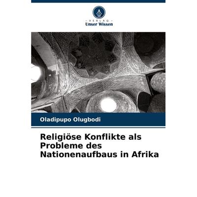 Religiöse Konflikte als Probleme des Nationenaufbaus in Afrika, Taschenbuch von Oladipupo Olugbodi, Verlag Unser Wissen, 978-620-7-68685-8