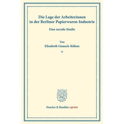 Die Lage der Arbeiterinnen in der Berliner Papierwaren-Industrie., Taschenbuch von Elisabeth Gnauck-Kühne, Duncker & Humblot, 978-3-428-16378-6