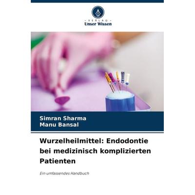 Wurzelheilmittel: Endodontie bei medizinisch komplizierten Patienten, Taschenbuch von Simran Sharma,Manu Bansal, Verlag Unser Wissen,