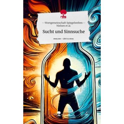 Sucht und Sinnsuche. Life is a Story - story.one, Gebundene Ausgabe von --Wortgemeinschaft Spiegelwelten Nielsen et al., Storylution,