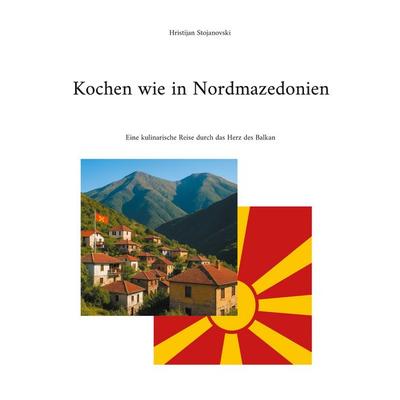 Kochen wie in Nordmazedonien, Taschenbuch von Hristijan Stojanovski, BoD – Books on Demand, 978-3-8192-5076-7