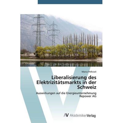 Liberalisierung des Elektrizitätsmarkts in der Schweiz, Taschenbuch von Marco Pellicioli, AV Akademikerverlag, 978-3-639-72669-5