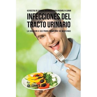 43 Recetas De Comidas Naturales Para Ayudarlo A Curar Infecciones Del Tracto Urinario, Taschenbuch von Joe Correa, Live Stronger Faster,
