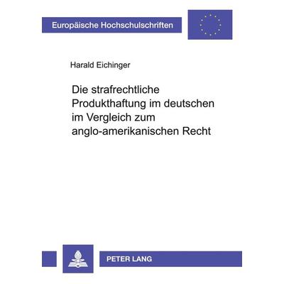 Die strafrechtliche Produkthaftung im deutschen im Vergleich zum anglo-amerikanischen Recht, Taschenbuch von Harald Eichinger, Peter Lang GmbH,