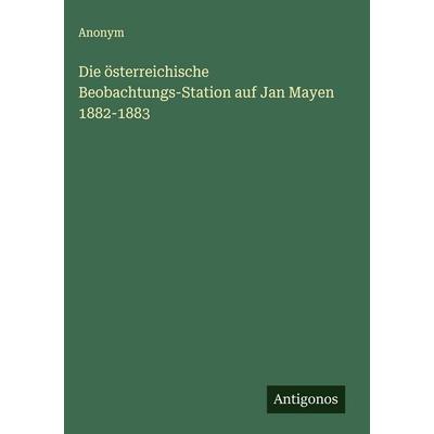 Die österreichische Beobachtungs-Station auf Jan Mayen 1882-1883, Gebundene Ausgabe von Anonym, Antigonos Verlag, 978-3-563-11951-8