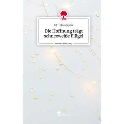 Die Hoffnung trägt schneeweiße Flügel. Life is a Story - story.one, Gebundene Ausgabe von Lilu-Flora Japére, Story.one publishing, 978-3-7108-3231-4