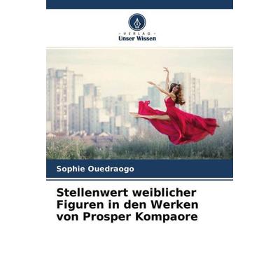 Stellenwert weiblicher Figuren in den Werken von Prosper Kompaore, Taschenbuch von Sophie Ouedraogo, Verlag Unser Wissen, 978-620-4-52262-3