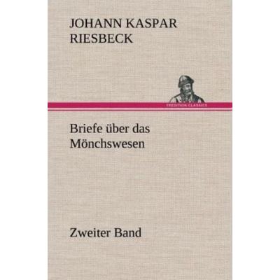 Briefe über das Mönchswesen - Zweiter Band, Gebundene Ausgabe von Johann Kaspar Riesbeck, Tredition, 978-3-8472-6557-3