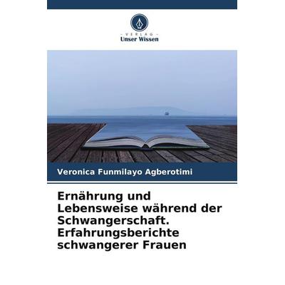 Ernährung und Lebensweise während der Schwangerschaft. Erfahrungsberichte schwangerer Frauen, Taschenbuch von Veronica Funmilayo Agberotimi, Verlag