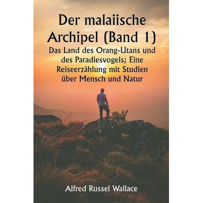 Der malaiische Archipel (Band 1) Das Land des Orang-Utans und des Paradiesvogels; Eine Reiseerzählung mit Studien über Mensch und Natur, Taschenbuch