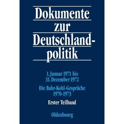 Dokumente zur Deutschlandpolitik. Reihe VI: 21. Oktober 1969 bis 1. Oktober 1982 / 1. Januar 1971 bis 31. Dezember 1972; Die Bahr-Kohl-Gespräche