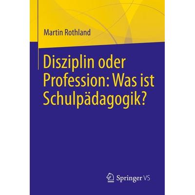 Disziplin oder Profession: Was ist Schulpädagogik?, Taschenbuch von Martin Rothland, Springer Fachmedien Wiesbaden GmbH, 978-3-658-35708-5