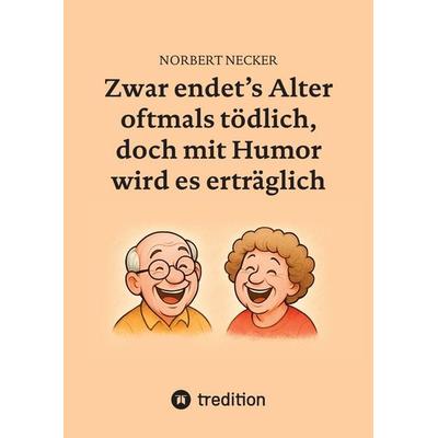Zwar endet's Alter oftmals tödlich, doch mit Humor wird es erträglich, Gebundene Ausgabe von Norbert Necker, Tredition, 978-3-384-77280-0