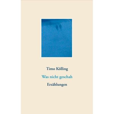 Was nicht geschah, Taschenbuch von Timo Kölling, BoD – Books on Demand, 978-3-7481-2662-1
