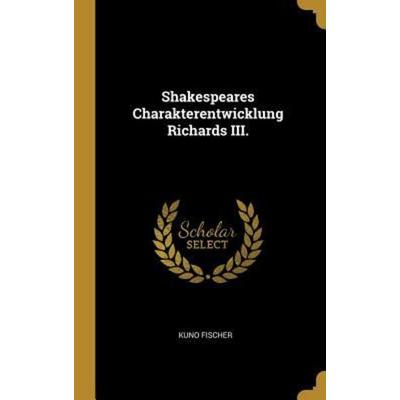 Shakespeares Charakterentwicklung Richards III., Gebundene Ausgabe von Kuno Fischer, Creative Media Partners, LLC, 978-0-341-60780-9