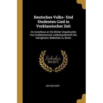 Deutsches Volks- Und Studenten-Lied in Vorklassischer Zeit: Im Anschluss an Die Bisher Ungedruckte Von-Crailsheimsche Liederhandschrift Der