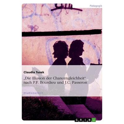 'Die Illusion der Chancengleichheit' nach P.F. Bourdieu und J.C. Passeron, Taschenbuch von Claudia Tusek, GRIN, 978-3-640-29368-1
