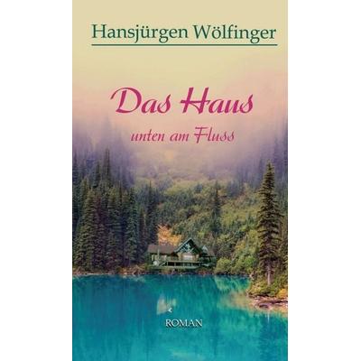 Das Haus unten am Fluss, Gebundene Ausgabe von Hansjürgen Wölfinger, Tredition, 978-3-7469-6041-8