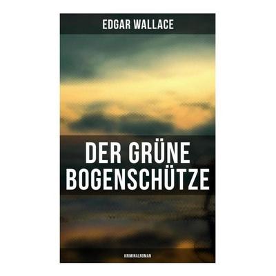 Der grüne Bogenschütze: Kriminalroman, Taschenbuch von Edgar Wallace, Musaicum Books, 978-80-272-4990-9
