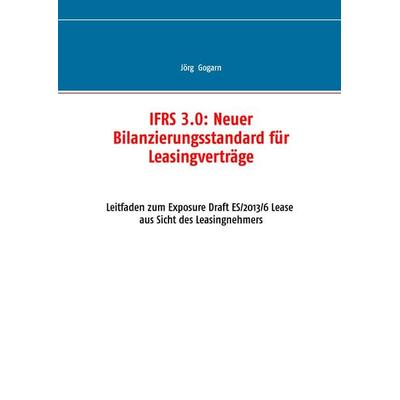 IFRS 3.0:: Neuer Bilanzierungsstandard für Leasingverträge, Gebundene Ausgabe von Jörg Gogarn, BoD – Books on Demand, 978-3-7386-1943-0