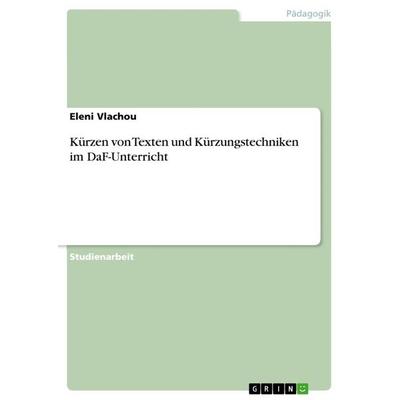 Kürzen von Texten und Kürzungstechniken im DaF-Unterricht, Taschenbuch von Eleni Vlachou, GRIN, 978-3-668-28582-8