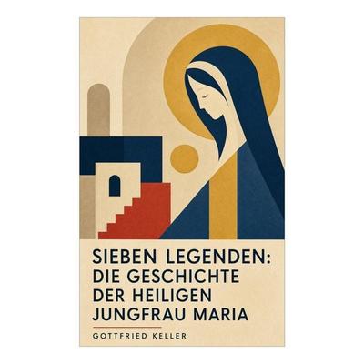 Sieben Legenden: Die Geschichte der Heiligen Jungfrau Maria, Taschenbuch von Gottfried Keller, E-artnow, 978-80-273-5370-5