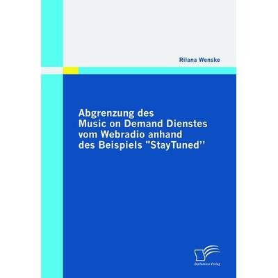 Abgrenzung des Music on Demand Dienstes vom Webradio anhand des Beispiels 'StayTuned'; Taschenbuch von Rilana Wenske, Diplomica Verlag GmbH,