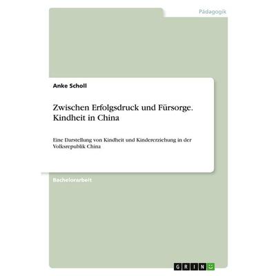 Zwischen Erfolgsdruck und Fürsorge. Kindheit in China, Taschenbuch von Anke Scholl, GRIN, 978-3-346-30873-3