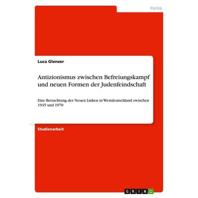 Antizionismus zwischen Befreiungskampf und neuen Formen der Judenfeindschaft, Taschenbuch von Luca Glenzer, GRIN, 978-3-656-96731-6