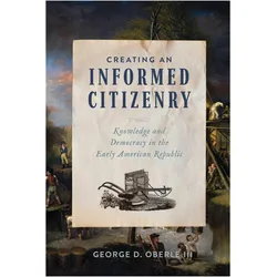 Creating an Informed Citizenry  Knowledge and Democracy in the Early American Republic, Sachbücher von George D. Oberle
