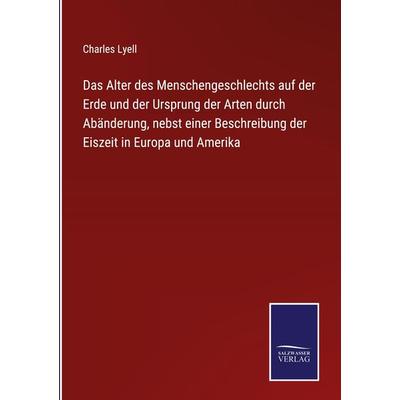 Das Alter des Menschengeschlechts auf der Erde und der Ursprung der Arten durch Abänderung, nebst einer Beschreibung der Eiszeit in Europa und