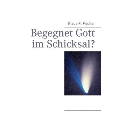 Begegnet Gott im Schicksal?, Taschenbuch von Klaus P. Fischer, BoD – Books on Demand, 978-3-8482-2384-8